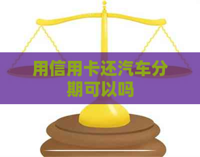 用信用卡还汽车分期可以吗