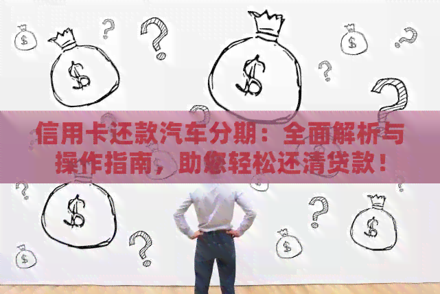 信用卡还款汽车分期：全面解析与操作指南，助您轻松还清贷款！