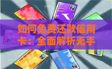 如何免费还款信用卡：全面解析无手续费信用卡还款方法与技巧