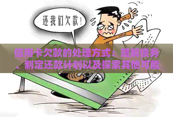 信用卡欠款的处理方式：理解债务、制定还款计划以及探索其他可能的解决方案