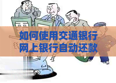 如何使用交通银行网上银行自动还款贷款，步骤与指南