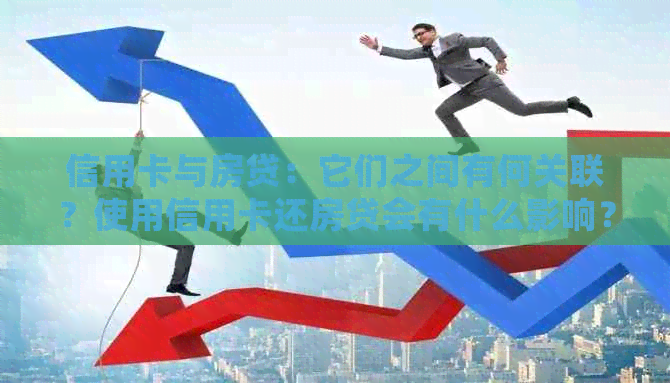 信用卡与房贷：它们之间有何关联？使用信用卡还房贷会有什么影响？