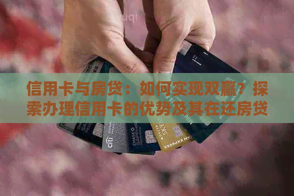 信用卡与房贷：如何实现双赢？探索办理信用卡的优势及其在还房贷中的应用