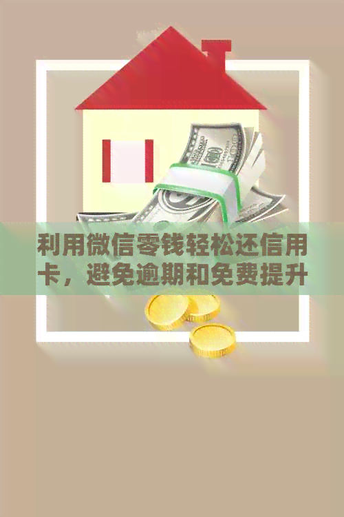 利用微信零钱轻松还信用卡，避免逾期和免费提升信用额度的方法资讯