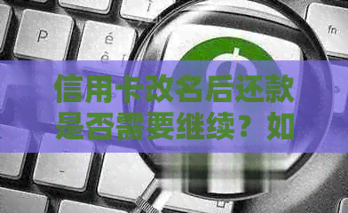 信用卡改名后还款是否需要继续？如何处理？这里有全面解答！