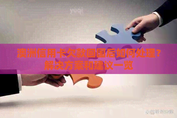 澳洲信用卡欠款回国后如何处理？解决方案和建议一览