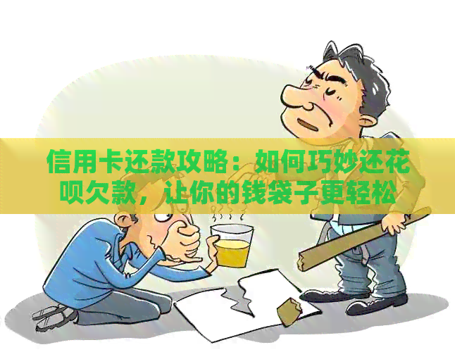 信用卡还款攻略：如何巧妙还信用卡欠款，让你的钱袋子更轻松