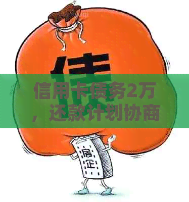信用卡债务2万，还款计划协商与逐步偿还方案分析