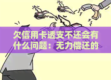 欠信用卡透支不还会有什么问题：无力偿还的影响及后果