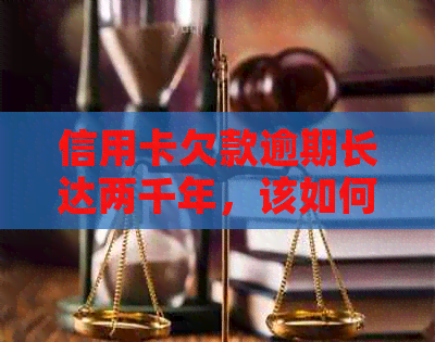 信用卡欠款逾期长达两千年，该如何解决信用问题？