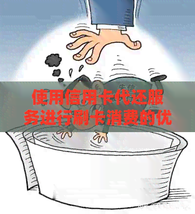 使用信用卡代还服务进行刷卡消费的优势与风险分析