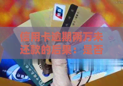 信用卡逾期两万未还款的后果：是否会面临刑事责任？