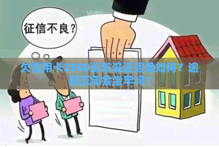 欠信用卡2000五年没还后果如何？逾期五年会坐牢吗？