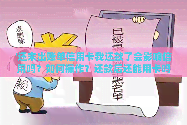 '还未出账单信用卡我还款了会影响信用吗？如何操作？还款后还能用卡吗？'