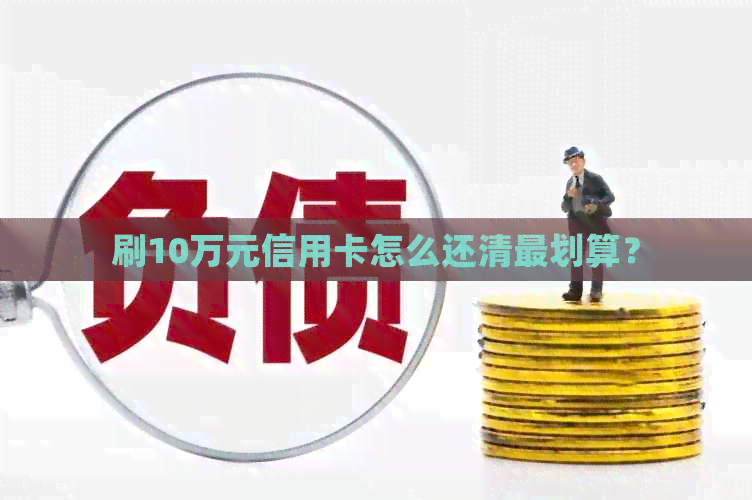 刷10万元信用卡怎么还清最划算？