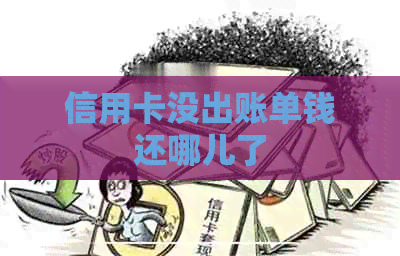 信用卡没出账单钱还哪儿了