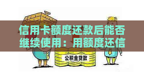 信用卡额度还款后能否继续使用：用额度还信用卡的疑问解答