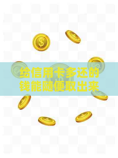 给信用卡多还的钱能随便取出来吗：安全与解决办法