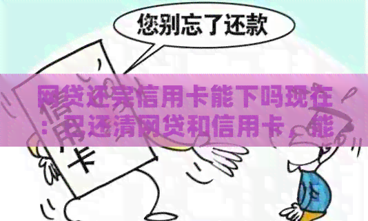 网贷还完信用卡能下吗现在：已还清网贷和信用卡，能否办理房贷？