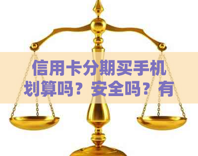 信用卡分期买手机划算吗？安全吗？有利息吗？