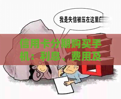 信用卡分期购买手机：利息、费用及可能影响的综合解析