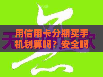 用信用卡分期买手机划算吗？安全吗？有利息吗？可靠吗？