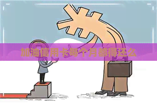 加油信用卡每个月都得还么