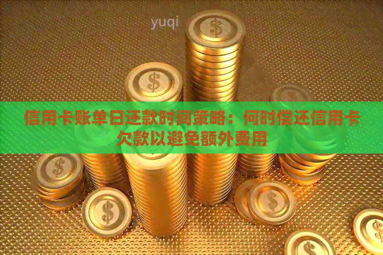 信用卡账单日还款时间策略：何时偿还信用卡欠款以避免额外费用