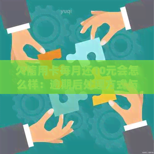 欠信用卡每月还10元会怎么样：逾期后处理方式与实际效果分析