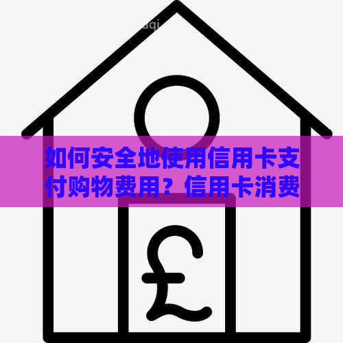 如何安全地使用信用卡支付购物费用？信用卡消费的安全性和注意事项