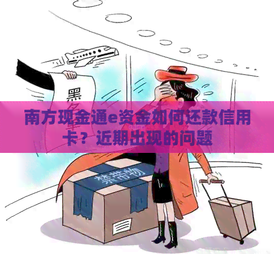 南方现金通e资金如何还款信用卡？近期出现的问题