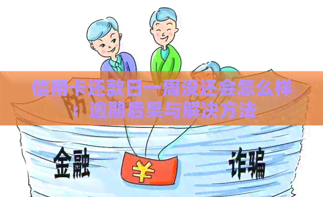 信用卡还款日一周没还会怎么样：逾期后果与解决方法