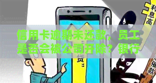 信用卡逾期未还款，员工是否会被公司开除？银行和单位的权利有多大？