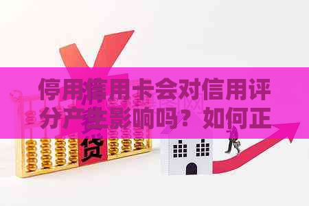 停用信用卡会对信用评分产生影响吗？如何正确操作以保护您的信用？