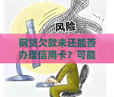 网贷欠款未还能否办理信用卡？可能会面临哪些影响和后果？