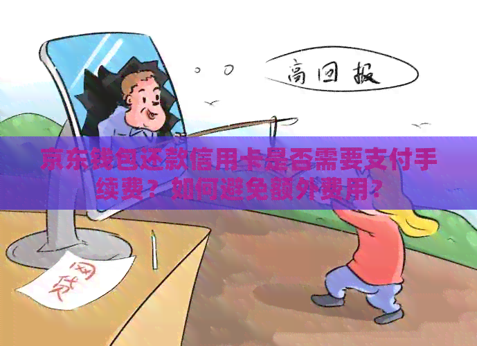 京东钱包还款信用卡是否需要支付手续费？如何避免额外费用？