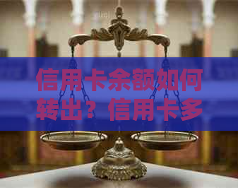 信用卡余额如何转出？信用卡多还的钱能提现吗？了解详细操作步骤