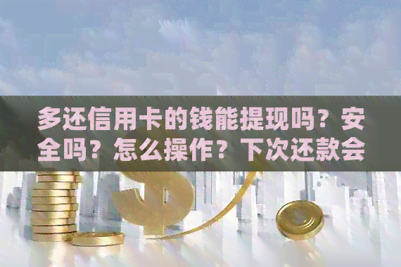 多还信用卡的钱能提现吗？安全吗？怎么操作？下次还款会扣掉这部分吗？