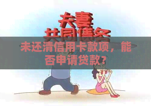 未还清信用卡款项，能否申请贷款？