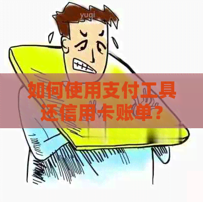 如何使用支付工具还信用卡账单？