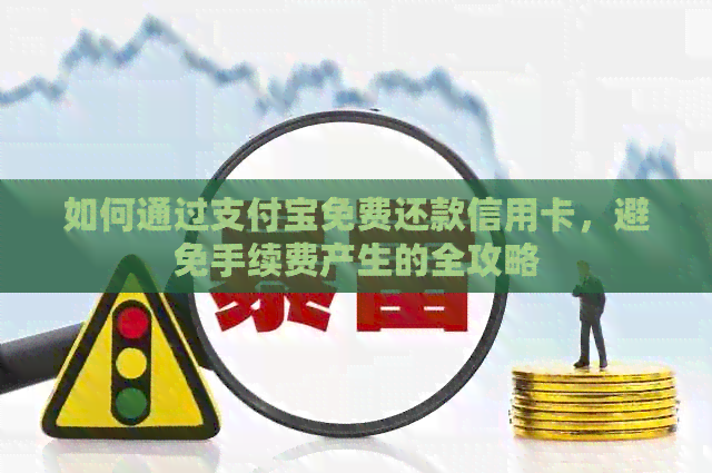 如何通过支付宝免费还款信用卡，避免手续费产生的全攻略