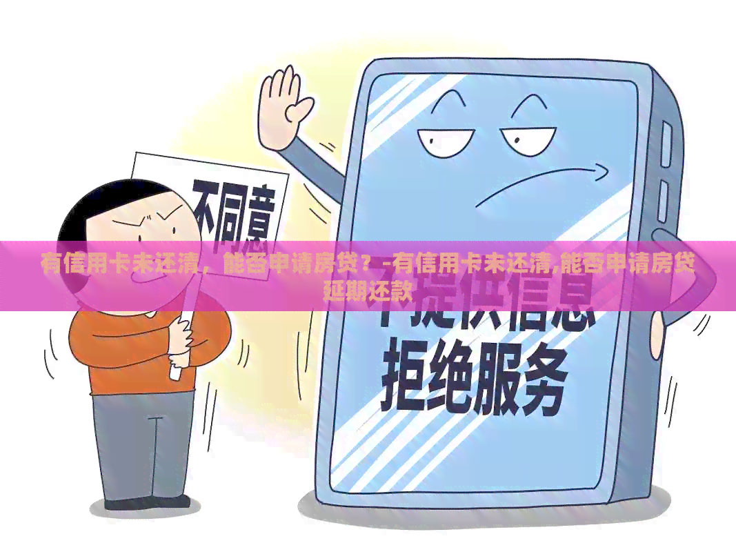 有信用卡未还清，能否申请房贷？-有信用卡未还清,能否申请房贷延期还款
