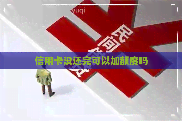 信用卡没还完可以加额度吗