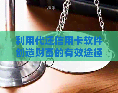 利用代还信用卡软件创造财富的有效途径是什么？