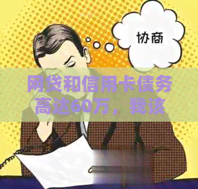 网贷和信用卡债务高达60万，我该如何妥善处理和全面解决这个问题？