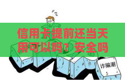 信用卡提前还当天用可以吗？安全吗？现在能提前还款并立即使用吗？