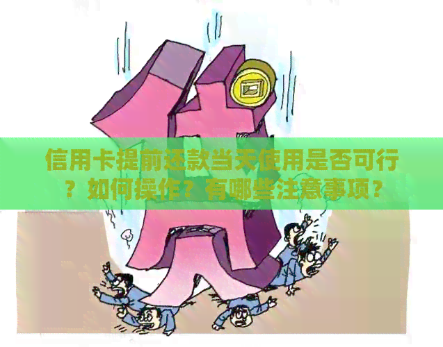 信用卡提前还款当天使用是否可行？如何操作？有哪些注意事项？