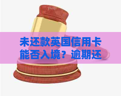 未还款英国信用卡能否入境？逾期还款后果及解决方案一览