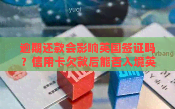 逾期还款会影响英国签证吗？信用卡欠款后能否入境英国？