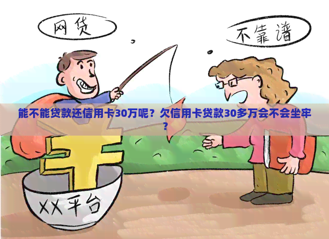 能不能贷款还信用卡30万呢？欠信用卡贷款30多万会不会坐牢？